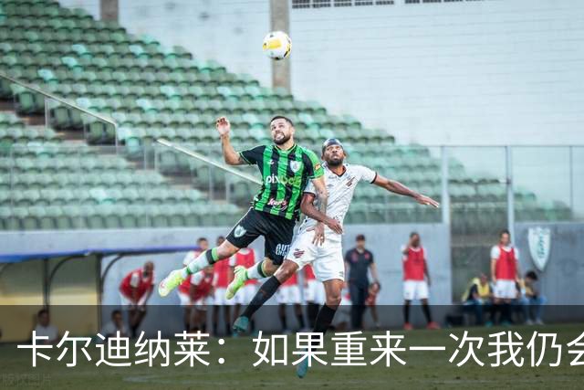 卡尔迪纳莱：如果重来一次我仍会买米兰